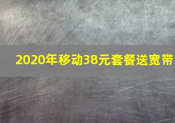 2020年移动38元套餐送宽带