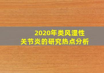 2020年类风湿性关节炎的研究热点分析