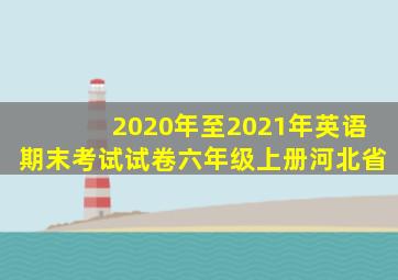 2020年至2021年英语期末考试试卷六年级上册河北省