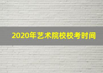 2020年艺术院校校考时间