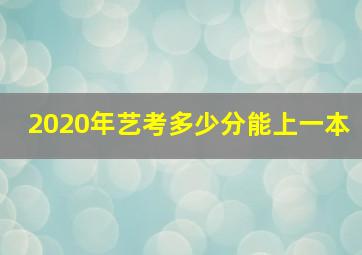 2020年艺考多少分能上一本