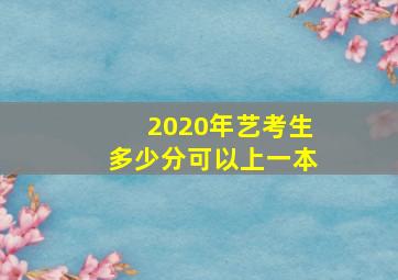 2020年艺考生多少分可以上一本