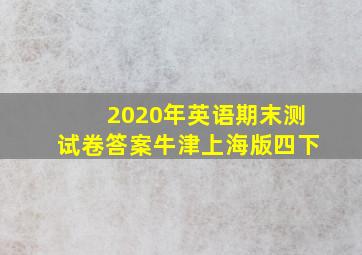 2020年英语期末测试卷答案牛津上海版四下