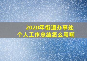 2020年街道办事处个人工作总结怎么写啊