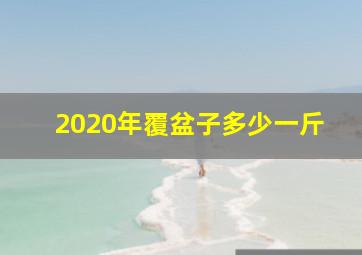 2020年覆盆子多少一斤