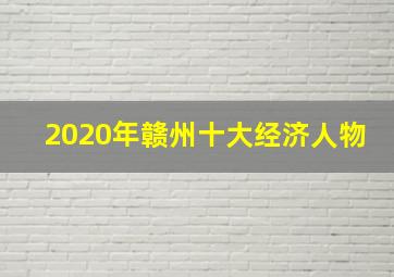 2020年赣州十大经济人物