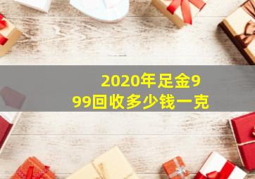 2020年足金999回收多少钱一克