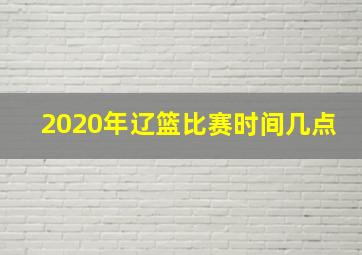 2020年辽篮比赛时间几点