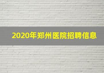 2020年郑州医院招聘信息