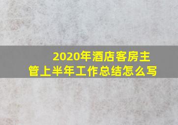 2020年酒店客房主管上半年工作总结怎么写