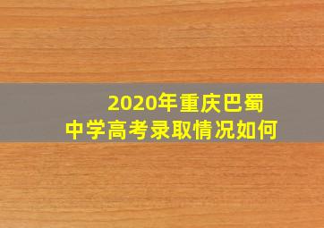 2020年重庆巴蜀中学高考录取情况如何