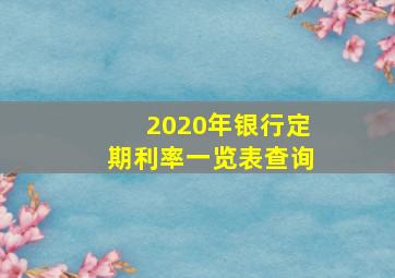 2020年银行定期利率一览表查询