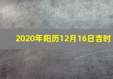 2020年阳历12月16日吉时