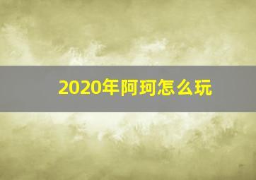 2020年阿珂怎么玩