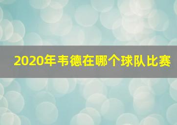 2020年韦德在哪个球队比赛