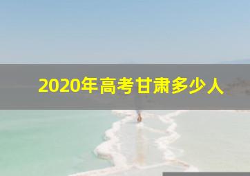 2020年高考甘肃多少人