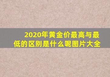 2020年黄金价最高与最低的区别是什么呢图片大全