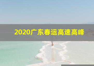 2020广东春运高速高峰