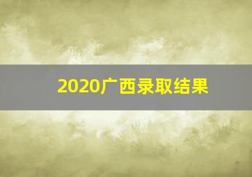 2020广西录取结果