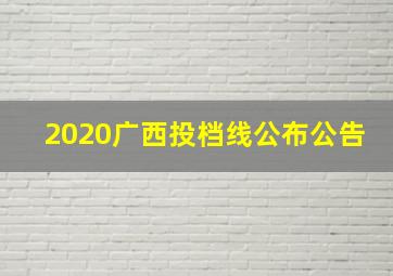 2020广西投档线公布公告