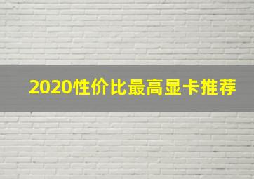 2020性价比最高显卡推荐