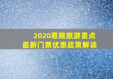 2020恩施旅游景点最新门票优惠政策解读