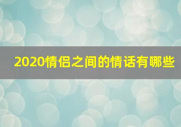 2020情侣之间的情话有哪些