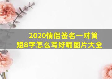 2020情侣签名一对简短8字怎么写好呢图片大全