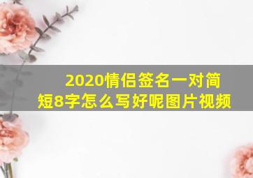 2020情侣签名一对简短8字怎么写好呢图片视频