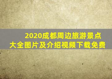 2020成都周边旅游景点大全图片及介绍视频下载免费