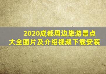 2020成都周边旅游景点大全图片及介绍视频下载安装