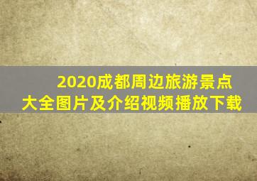 2020成都周边旅游景点大全图片及介绍视频播放下载