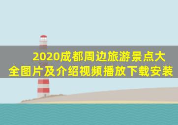 2020成都周边旅游景点大全图片及介绍视频播放下载安装