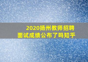 2020扬州教师招聘面试成绩公布了吗知乎