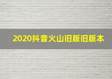 2020抖音火山旧版旧版本