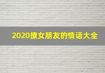 2020撩女朋友的情话大全