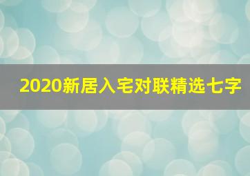 2020新居入宅对联精选七字