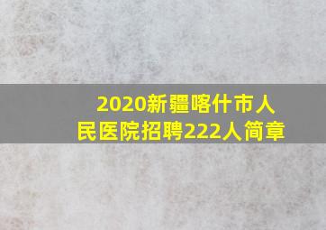 2020新疆喀什市人民医院招聘222人简章