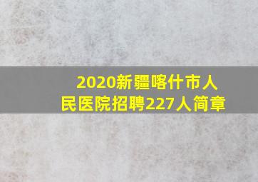 2020新疆喀什市人民医院招聘227人简章