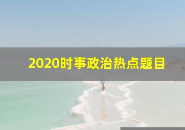 2020时事政治热点题目