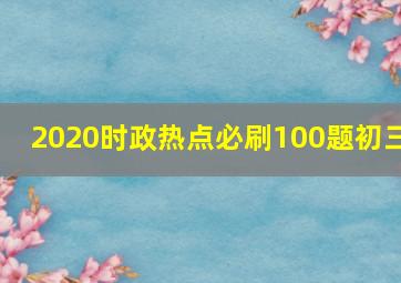 2020时政热点必刷100题初三