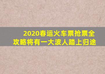 2020春运火车票抢票全攻略将有一大波人踏上归途