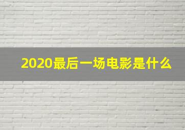 2020最后一场电影是什么