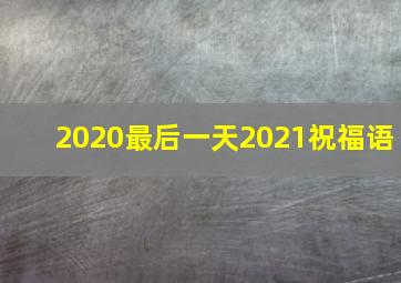 2020最后一天2021祝福语