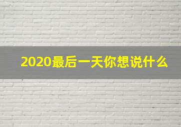 2020最后一天你想说什么