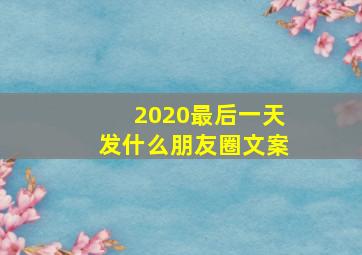 2020最后一天发什么朋友圈文案