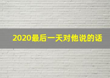 2020最后一天对他说的话