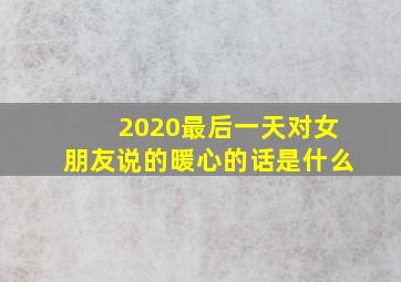 2020最后一天对女朋友说的暖心的话是什么