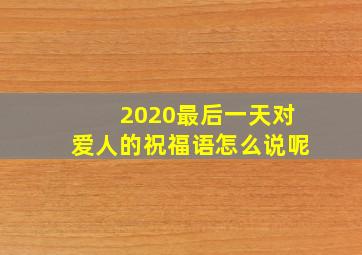 2020最后一天对爱人的祝福语怎么说呢