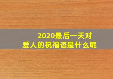 2020最后一天对爱人的祝福语是什么呢